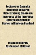 Lectures On Casualty Insurance Delivered di Insurance Library Association of Boston edito da General Books