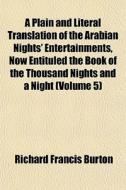 A Plain And Literal Translation Of The Arabian Nights' Entertainments Now Entituled The Book Of The Thousand Nights And A Night (volume 5) di Richard Francis Burton edito da General Books Llc