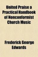 United Praise A Practical Handbook Of No di Frederick George Edwards edito da General Books