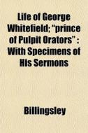 Life Of George Whitefield; Prince Of Pu di Billingsley edito da General Books
