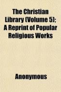 The Christian Library Volume 5 ; A Repr di Anonymous edito da General Books