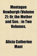Montague Newburgh Volume 2 ; Or, The Mo di Alicia Catherine Mant edito da General Books