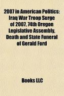 2007 In American Politics: Iraq War Troo di Books Llc edito da Books LLC, Wiki Series
