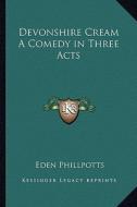 Devonshire Cream a Comedy in Three Acts di Eden Phillpotts edito da Kessinger Publishing