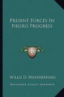 Present Forces in Negro Progress di Willis D. Weatherford edito da Kessinger Publishing