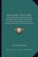 Ancient History: From the Dispersion of the Sons of Noe to the Battle of Actium, and Change of the Roman Republic Into an Empire (1855) di Peter Fredet edito da Kessinger Publishing