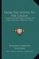 From the Gospel to the Creeds: Studies in the Early History of the Christian Church (1919) di William Laurence Sullivan edito da Kessinger Publishing