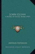 John Glynn: A Novel of Social Work (1907) di Arthur Paterson edito da Kessinger Publishing