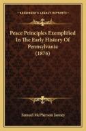 Peace Principles Exemplified in the Early History of Pennsylvania (1876) di Samuel MacPherson Janney edito da Kessinger Publishing