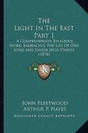 The Light in the East Part 1: A Comprehensive Religious Work, Embracing the Life of Our Lord and Savior Jesus Christ (1874) di John Fleetwood edito da Kessinger Publishing