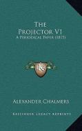 The Projector V1: A Periodical Paper (1815) di Alexander Chalmers edito da Kessinger Publishing