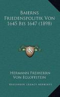 Baierns Friedenspolitik Von 1645 Bis 1647 (1898) di Hermann Freiherrn Von Egloffstein edito da Kessinger Publishing