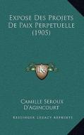 Expose Des Projets de Paix Perpetuelle (1905) di Camille Seroux D'Agincourt edito da Kessinger Publishing