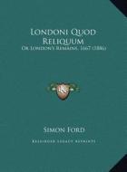 Londoni Quod Reliquum: Or London's Remains, 1667 (1886) di Simon Ford edito da Kessinger Publishing