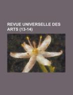 Revue Universelle Des Arts (13-14) di Livres Groupe edito da General Books Llc