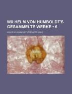 Wilhelm Von Humboldt's Gesammelte Werke (6) di Wilhelm Humboldt edito da General Books Llc