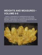 Weights And Measures (volume 6-8); Annual Conference Of Representatives From Various States Held At The Bureau Of Standards di National Conference on Measures edito da General Books Llc