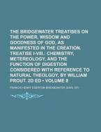 The Bridgewater Treatises On The Power, Wisdom And Goodness Of God, As Manifested In The Creation. Treatise I-viii. (volume 8); Chemistry, Metereology di Francis Henry Egerton Bridgewater edito da General Books Llc