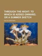 Through the Night; To Which Is Added Onward, or a Summer Sketch di Walter Sweetman edito da Rarebooksclub.com