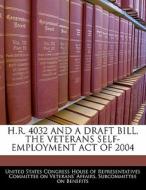 H.r. 4032 And A Draft Bill, The Veterans Self-employment Act Of 2004 edito da Bibliogov