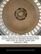 Small Business Innovation Research: Information On Awards Made By Nih And Dod In Fiscal Years 2001 Through 2004 edito da Bibliogov