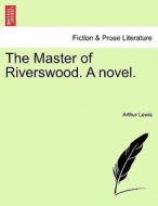 The Master of Riverswood. A novel. VOL. I. di Arthur Lewis edito da British Library, Historical Print Editions