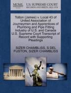 Totton (james) V. Local 43 Of United Association Of Journeymen And Apprentices Of Plumbing And Pipe Fitting Industry Of U.s. And Canada U.s. Supreme C di S Del Fuston, Sizer Chambliss edito da Gale, U.s. Supreme Court Records