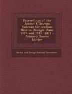 Proceedings of the Boston & Oswego Railroad Convention: Held in Oswego, June 14th and 15th, 1871 di Boston and Oswego Railroad Convention edito da Nabu Press