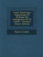 Traite Historique, Dogmatique Et Pratique Des Indulgences Et Du Jubile di Pierre Collet edito da Nabu Press