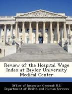 Review Of The Hospital Wage Index At Baylor University Medical Center edito da Bibliogov
