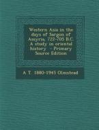 Western Asia in the Days of Sargon of Assyria, 722-705 B.C. a Study in Oriental History di A. T. 1880 Olmstead edito da Nabu Press
