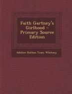 Faith Gartney's Girlhood - Primary Source Edition di Adeline Dutton Train Whitney edito da Nabu Press