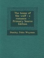 The House of the Wolf: A Romance - Primary Source Edition di Stanley John Weyman edito da Nabu Press
