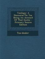 Tsiology: A Discourse on Tea. Being an Account of That Exotic - Primary Source Edition edito da Nabu Press