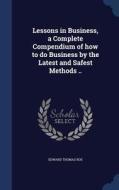 Lessons In Business, A Complete Compendium Of How To Do Business By The Latest And Safest Methods .. di Edward Thomas Roe edito da Sagwan Press