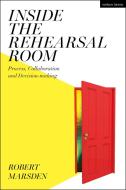 Inside The Rehearsal Room di Robert Marsden edito da Bloomsbury Publishing PLC