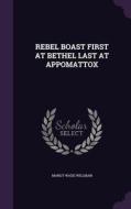 Rebel Boast First At Bethel Last At Appomattox di Manly Wade Willman edito da Palala Press