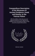 Compendious Description Of The Museums Of Ancient Sculpture, Greek And Roman, In The Vatican Palace di Ercole G Massi edito da Palala Press