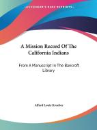 A Mission Record Of The California Indians: From A Manuscript In The Bancroft Library di Alfred Louis Kroeber edito da Kessinger Publishing, Llc