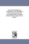 The Youth of Madame de Longueville, Or, New Revelations of Court and Convent in the Seventeenth Century. from the French di Victor Cousin edito da UNIV OF MICHIGAN PR