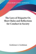 The Laws of Etiquette Or, Short Rules and Reflections for Conduct in Society di Gentleman A. Gentleman edito da Kessinger Publishing
