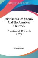 Impressions Of America And The American Churches di George Lewis edito da Kessinger Publishing Co
