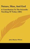Nature, Man, and God: A Contribution to the Scientific Teaching of Today (1885) di John Marius Wilson edito da Kessinger Publishing