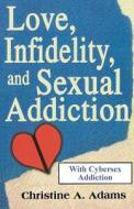 Love, Infidelity, and Sexual Addiction di Christine A. Adams edito da Booksurge Publishing