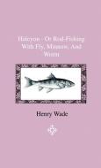 Halcyon - Or Rod-Fishing With Fly, Minnow, And Worm - To Which Is Added A Short And Easy Method Of Dressing Flies, With  di James F. Robinson edito da Home Farm Press