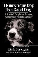 I Know Your Dog Is A Good Dog di Linda Scroggins edito da McFarland & Co Inc