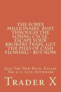 The Forex Millionaire: Bust Through the Losing Cycle, Escape Your Broker Traps, Get the Piles of Cash Flowing - Buy Now: Join the New Rich, E di Trader X edito da Createspace