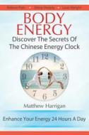 Body Energy: Discover the Secrets of the Chinese Body Energy Clock di Matthew Harrigan edito da Createspace