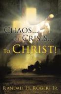 Chaos...to Crisis... To Christ! di Randall H Rogers Jr edito da Xulon Press
