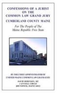 Confessions of a Jurist on the Common Law Grand Jury Cumberland County Maine: For the People of the Maine Republic Free State di David E. Robinson edito da Createspace